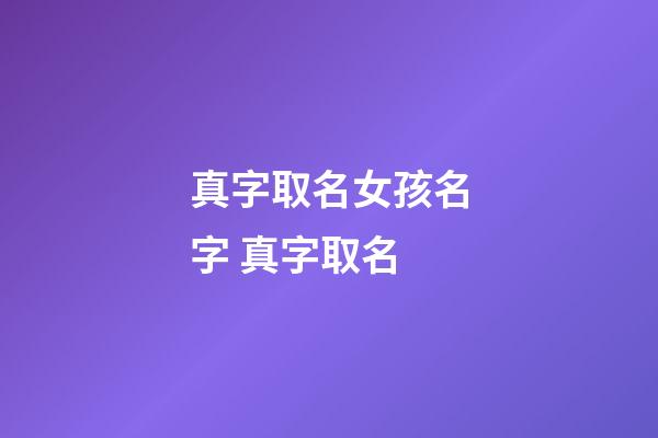 真字取名女孩名字 真字取名
